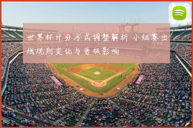 世界杯计分方式调整解析 小组赛出线规则变化与晋级影响