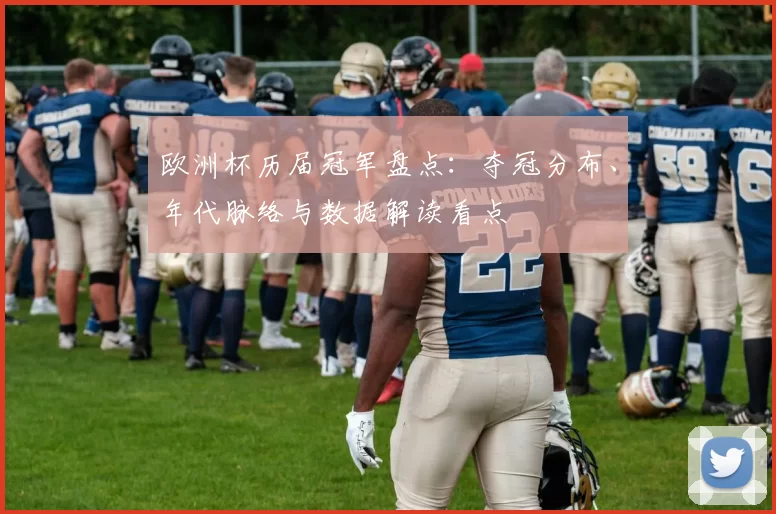 欧洲杯历届冠军盘点:夺冠分布、年代脉络与数据解读看点