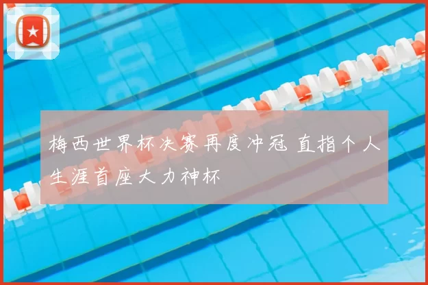 梅西世界杯决赛再度冲冠 直指个人生涯首座大力神杯