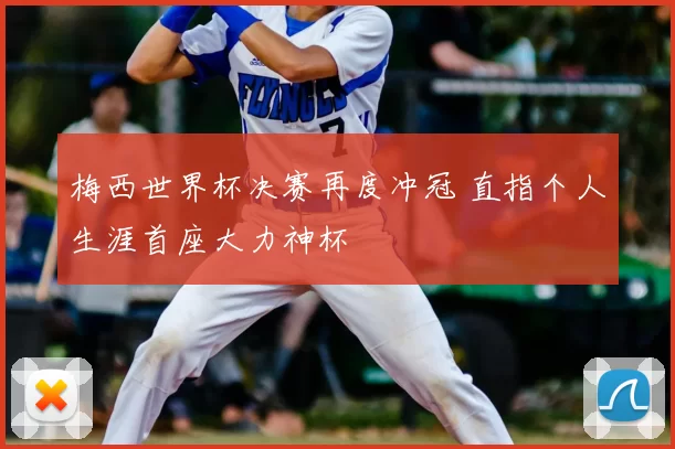 梅西世界杯决赛再度冲冠 直指个人生涯首座大力神杯