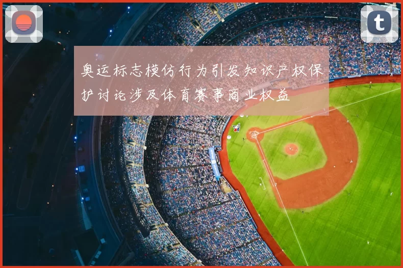 奥运标志模仿行为引发知识产权保护讨论涉及体育赛事商业权益