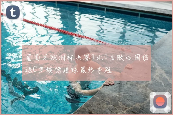 葡萄牙欧洲杯决赛1比0击败法国伤退C罗埃德进球最终夺冠