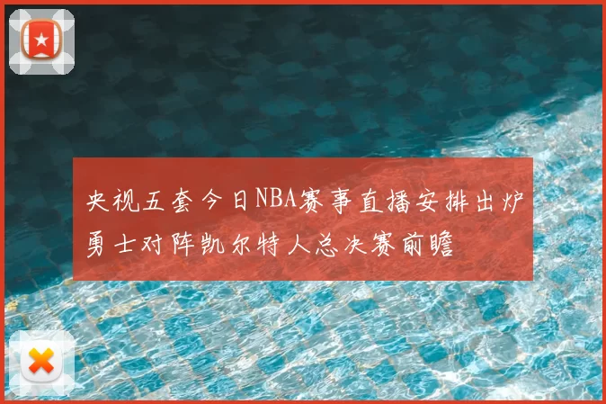 央视五套今日NBA赛事直播安排出炉勇士对阵凯尔特人总决赛前瞻