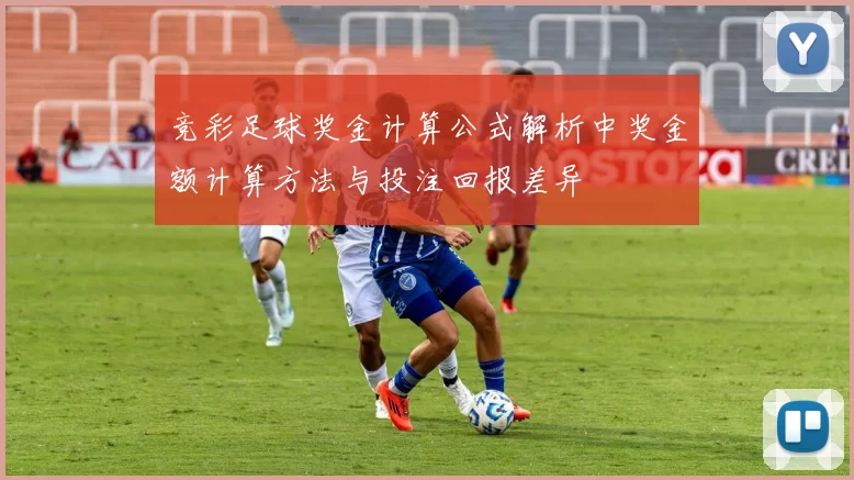 竞彩足球奖金计算公式解析中奖金额计算方法与投注回报差异