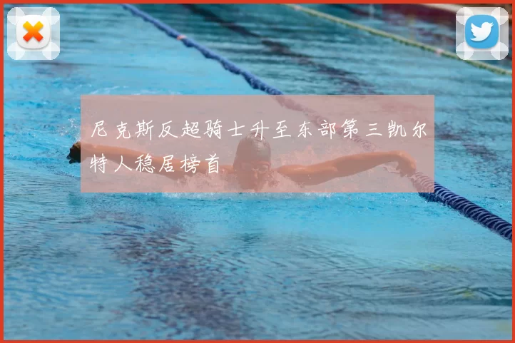 尼克斯反超骑士升至东部第三凯尔特人稳居榜首