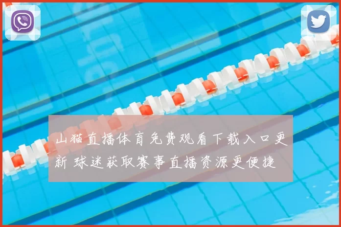 山猫直播体育免费观看下载入口更新 球迷获取赛事直播资源更便捷