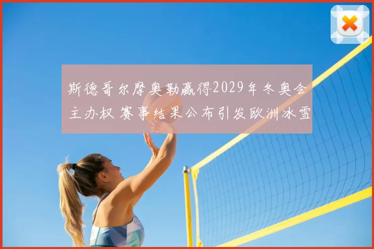 斯德哥尔摩奥勒赢得2029年冬奥会主办权 赛事结果公布引发欧洲冰雪布局调整