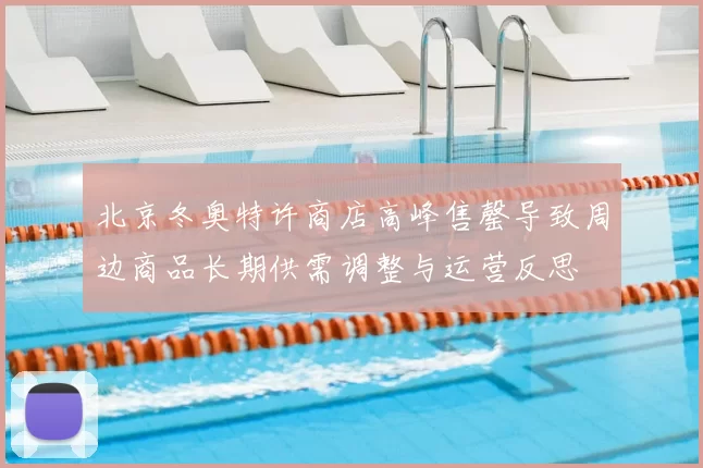 北京冬奥特许商店高峰售罄导致周边商品长期供需调整与运营反思