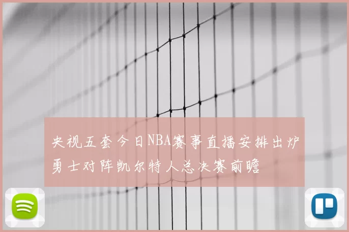 央视五套今日NBA赛事直播安排出炉勇士对阵凯尔特人总决赛前瞻