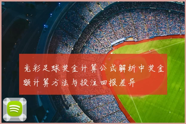 竞彩足球奖金计算公式解析中奖金额计算方法与投注回报差异