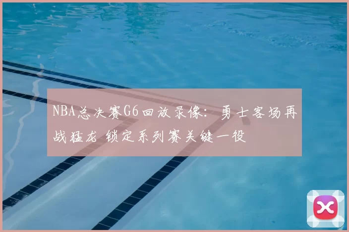 NBA总决赛G6回放录像：勇士客场再战猛龙 锁定系列赛关键一役