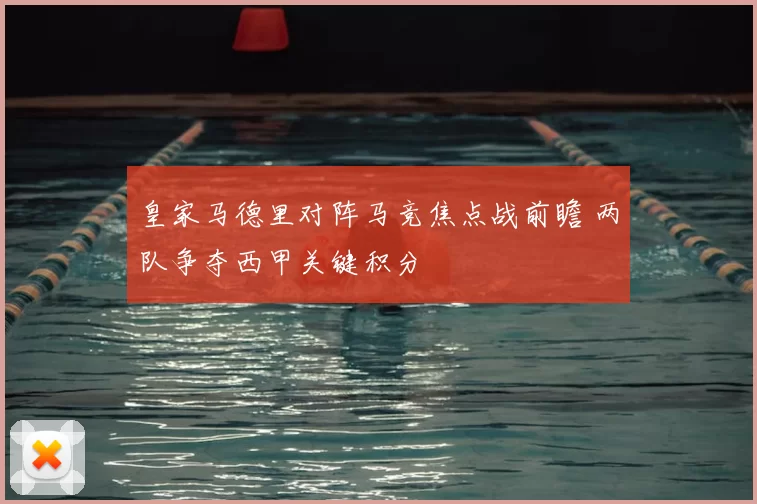 皇家马德里对阵马竞焦点战前瞻 两队争夺西甲关键积分