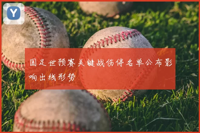 国足世预赛关键战伤停名单公布影响出线形势
