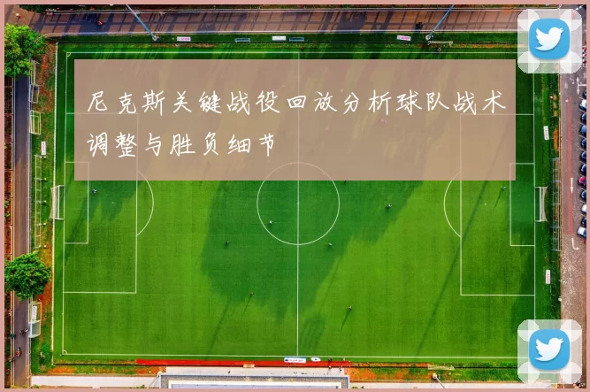 尼克斯关键战役回放分析球队战术调整与胜负细节