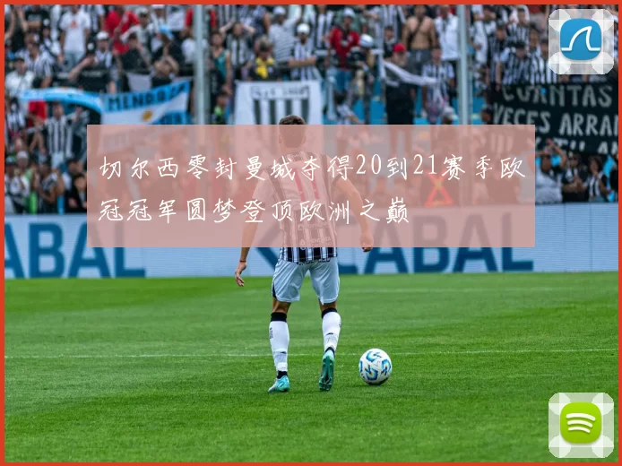 切尔西零封曼城夺得20到21赛季欧冠冠军圆梦登顶欧洲之巅