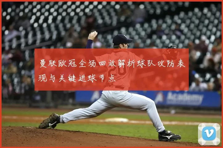 曼联欧冠全场回放解析球队攻防表现与关键进球节点