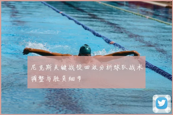 尼克斯关键战役回放分析球队战术调整与胜负细节