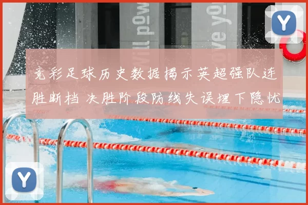 竞彩足球历史数据揭示英超强队连胜断档 决胜阶段防线失误埋下隐忧
