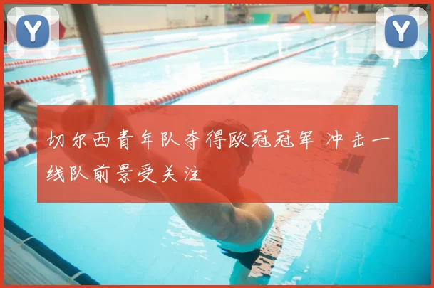 切尔西青年队夺得欧冠冠军 冲击一线队前景受关注