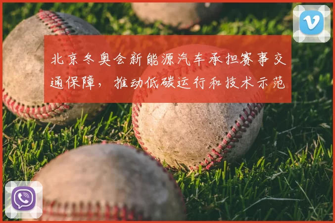 北京冬奥会新能源汽车承担赛事交通保障，推动低碳运行和技术示范