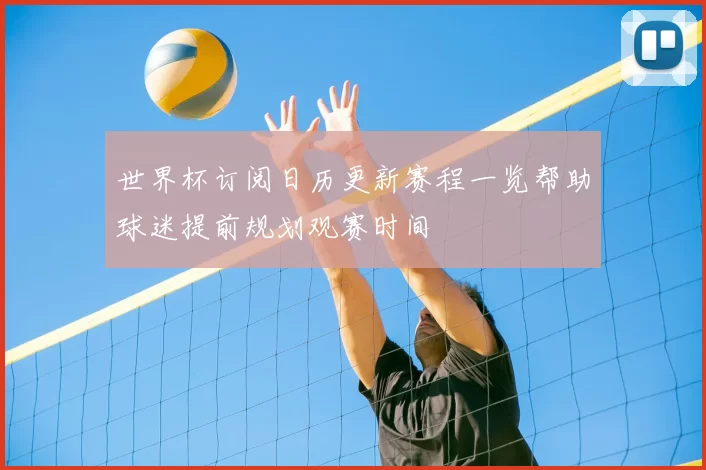 世界杯订阅日历更新赛程一览帮助球迷提前规划观赛时间