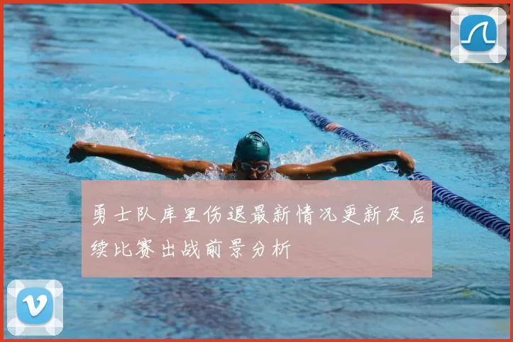勇士队库里伤退最新情况更新及后续比赛出战前景分析