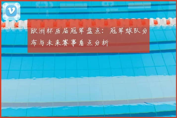 欧洲杯历届冠军盘点：冠军球队分布与未来赛事看点分析