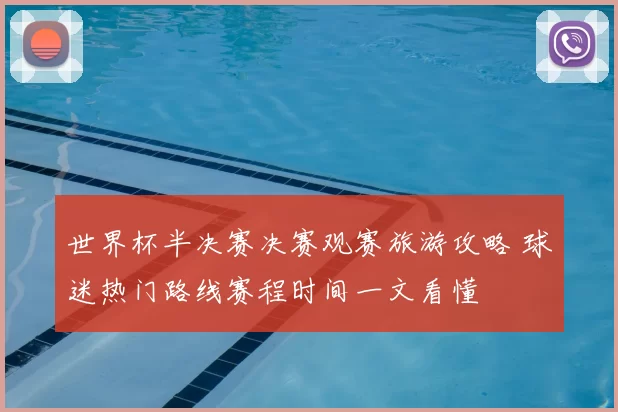 世界杯半决赛决赛观赛旅游攻略 球迷热门路线赛程时间一文看懂