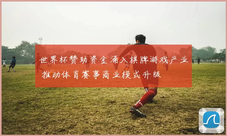 世界杯赞助资金涌入棋牌游戏产业 推动体育赛事商业模式升级