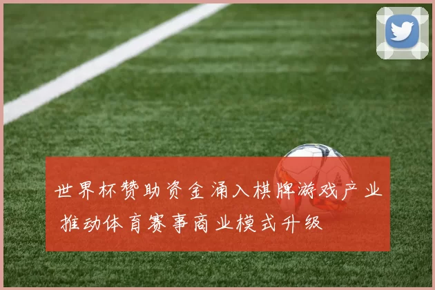 世界杯赞助资金涌入棋牌游戏产业 推动体育赛事商业模式升级